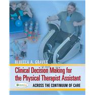 Clinical Decision Making for the Physical Therapy Assistant: Across the Continuum of Care by Graves, Rebecca A., 9780803625914