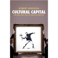 Cultural Capital The Rise and Fall of Creative Britain by Hewison, Robert, 9781781685914
