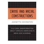 Crime and Racial Constructions Cultural Misinformation about African Americans in Media and Academia by Covington, Jeanette, 9780739125915