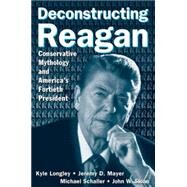 Deconstructing Reagan: Conservative Mythology and America's Fortieth President by Longley,Kyle, 9780765615916