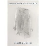 Because What Else Could I Do by Collins, Martha, 9780822965916