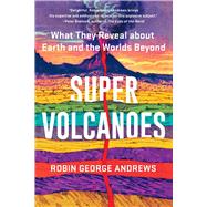 Super Volcanoes What They Reveal about Earth and the Worlds Beyond by Andrews, Robin George, 9781324035916
