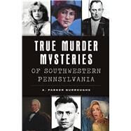 True Murder Mysteries of Southwestern Pennsylvania by Burroughs, A. Parker, 9781467145916