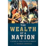 The Wealth of a Nation A History of Trade Politics in America by Johnson, C. Donald, 9780190865917
