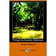 Through the Brazilian Wilderness by ROOSEVELT THEODORE, 9781406505917