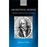 Archetypal Heresy Arianism through the Centuries by Wiles, Maurice, 9780199245918