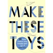 Make These Toys : 101 Clever Creations Using Everyday Items by Swain, Heather (Author), 9780399535918