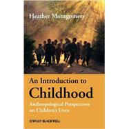 An Introduction to Childhood Anthropological Perspectives on Children's Lives by Montgomery, Heather, 9781405125918