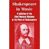 Shakespeare in Music : A Collation of the Chief Musical Allusions in the Plays of Shakespeare by Elson, Louis Charles, 9781410215918