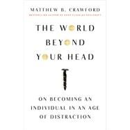 The World Beyond Your Head On Becoming an Individual in an Age of Distraction by Crawford, Matthew B., 9780374535919