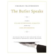 The Butler Speaks A Return to Proper Etiquette, Stylish Entertaining, and the Art of Good Housekeeping by Macpherson, Charles, 9780449015919