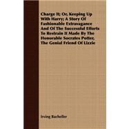 Charge It; Or, Keeping Up With Harry; A Story Of Fashionable Extravagance And Of The Successful Efforts To Restrain It Made By The Honorable Socrates Potter, The Genial Friend Of Lizzie by Bacheller, Irving, 9781409795919