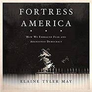 Fortress America How We Embraced Fear and Abandoned Democracy by May, Elaine Tyler, 9780465055920
