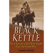 Black Kettle The Cheyenne Chief Who Sought Peace But Found War by Hatch, Thom, 9780471445920
