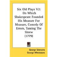 Six Old Plays V2 : On Which Shakespeare Founded His Measure for Measure, Comedy of Errors, Taming the Shrew (1779) by Steevens, George; Whetstone, George; Plautus, Titus Maccius, 9780548905920