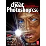 How to Cheat in Photoshop CS6: The art of creating realistic photomontages by Caplin; Steve, 9780240525921