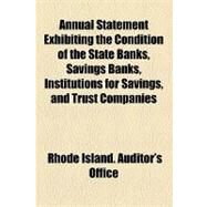Annual Statement Exhibiting the Condition of the State Banks, Savings Banks, Institutions for Savings, and Trust Companies by Rhode Island Auditor's Office, 9781154535921