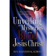 Unveiling the Mysteries of the Blood of Jesus Christ by Roberts, Rev Rudolph K., 9781604775921