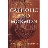 Catholic and Mormon A Theological Conversation by Webb, Stephen H.; Gaskill, Alonzo L., 9780190265922