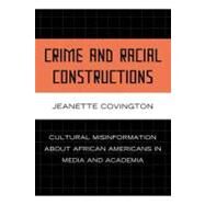 Crime and Racial Constructions Cultural Misinformation about African Americans in Media and Academia by Covington, Jeanette, 9780739125922
