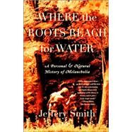 Where the Roots Reach for Water A Personal and Natural History of Melancholia by Smith, Jeffery, 9780865475922