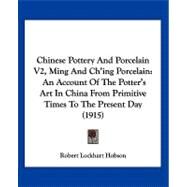 Chinese Pottery and Porcelain V2, Ming and Ch'Ing Porcelain : An Account of the Potter's Art in China from Primitive Times to the Present Day (1915) by Hobson, R. L., 9781120175922