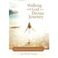 Walking With God Is a Divine Journey: Spiritual Development Through Lifes Experiences by Young, Lisa Olivares, 9781475905922