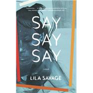 Say Say Say A novel by SAVAGE, LILA, 9780525655923