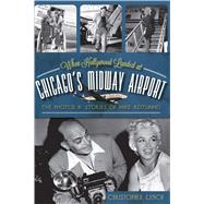When Hollywood Landed at Chicago's Midway Airport by Lynch, Christopher, 9781609495923