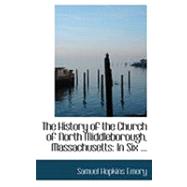 The History of the Church of North Middleborough, Massachusetts: In Six Discourses by Emery, Samuel Hopkins, 9780554805924