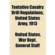 Tentative Cavalry Drill Regulations, United States Army, 1913 by United States War Dept. General Staff, 9781154505924