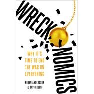 Wreckonomics Why It's Time to End the War on Everything by Andersson, Ruben; Keen, David, 9780197645925