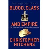 Blood, Class and Empire The Enduring Anglo-American Relationship by Hitchens, Christopher, 9781560255925