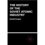 The History of the Soviet Atomic Industry by Kruglov, Arkadii, 9780367395926
