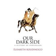 Our Dark Side A History of Perversion by Roudinesco, Elisabeth, 9780745645926