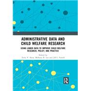 Administrative Data and Child Welfare Research: Using linked data to improve child welfare research, policy, and practice by Shaw; Terry V., 9781138295926