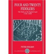 Four and Twenty Fiddlers The Violin at the English Court, 1540-1690 by Holman, Peter, 9780198165927