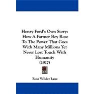 Henry Ford's Own Story : How A Farmer Boy Rose to the Power That Goes with Many Millions, yet Never Lost Touch with Humanity (1917) by Lane, Rose Wilder, 9780548625927