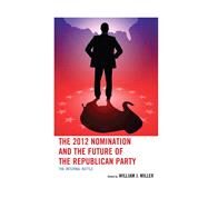 The 2012 Nomination and the Future of the Republican Party The Internal Battle by Miller, William J., Jr.; Putnam, Joshua T.; Cunion, William E.; Damore, David F.; Retzl, Kenneth J.; Rich, Jason; Kennedy, Brandy A.; Pieper, Andrew  L.; Arbour, Brian; Stockley, Joshua; Walling, Jeremy D.; OSullivan, Terrence M.; Coffey, Daniel J.; Fore, 9780739175927