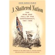 A Shattered Nation: The Rise and Fall of the Confederacy, 1861-1868 by Rubin, Anne Sarah, 9780807855928