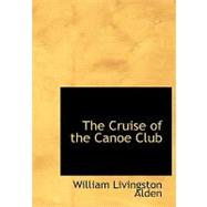 The Cruise of the Canoe Club the Cruise of the Canoe Club the Cruise of the Canoe Club by Alden, William Livingston, 9781115265928