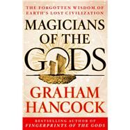 Magicians of the Gods The Forgotten Wisdom of Earth's Lost Civilization by Hancock, Graham, 9781250045928