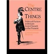 The Centre of Things: Political Fiction in Britain from Disraeli to the Present by Harvie,Christopher, 9780044455929