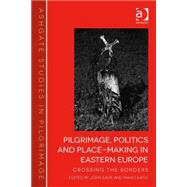 Pilgrimage, Politics and Place-Making in Eastern Europe: Crossing the Borders by Eade,John, 9781472415929