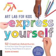 Art Lab for Kids: Express Yourself 52 Creative Adventures to Find Your Voice Through Drawing, Painting, Mixed Media, and Sculpture by Schwake, Susan, 9781631595929
