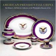 American Presidential China : The Robert L. McNeil, Jr., Collection at the Philadelphia Museum of Art by Susan Gray Detweiler; With an introduction by David L. Barquist, 9780300135930