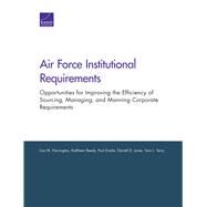 Air Force Institutional Requirements Opportunities for Improving the Efficiency of Sourcing, Managing, and Manning Corporate Requirements by Harrington, Lisa M.; Reedy, Kathleen; Emslie, Paul; Jones, Darrell D.; Terry, Tara L., 9780833095930