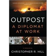Outpost A Diplomat at Work by Hill, Christopher R., 9781451685930