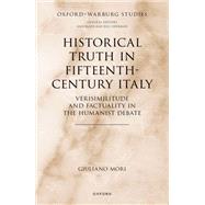 Historical Truth in Fifteenth-Century Italy Verisimilitude and Factuality in the Humanist Debate by Mori, Giuliano, 9780198885931