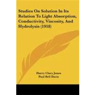 Studies on Solution in Its Relation to Light Absorption, Conductivity, Viscosity, and Hydrolysis by Jones, Harry Clary; Davis, Paul Bell, 9781437055931